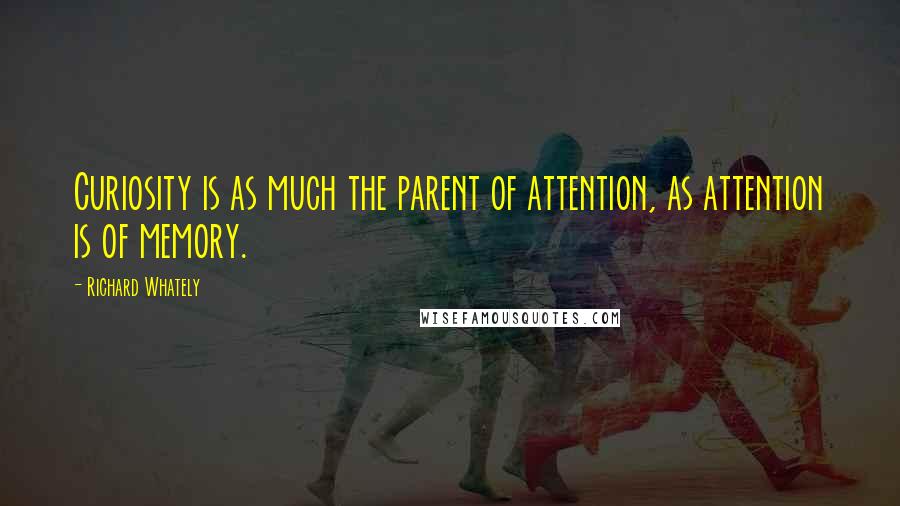 Richard Whately Quotes: Curiosity is as much the parent of attention, as attention is of memory.