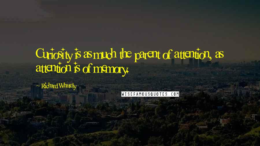 Richard Whately Quotes: Curiosity is as much the parent of attention, as attention is of memory.