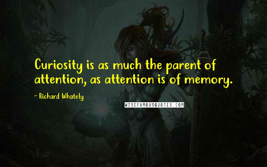 Richard Whately Quotes: Curiosity is as much the parent of attention, as attention is of memory.