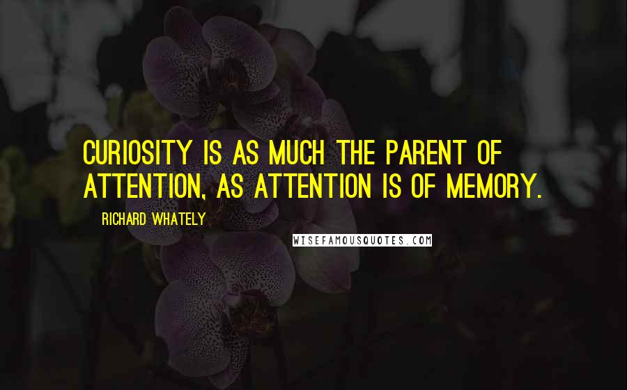 Richard Whately Quotes: Curiosity is as much the parent of attention, as attention is of memory.