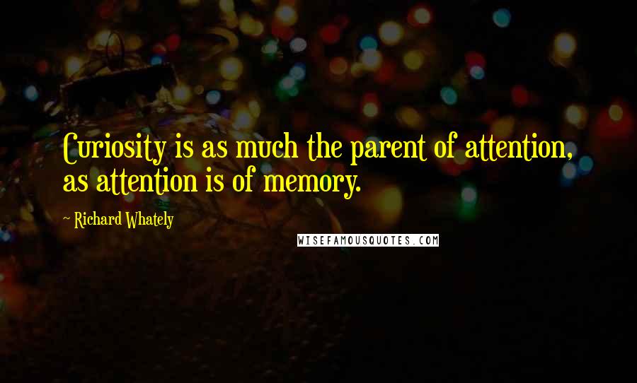 Richard Whately Quotes: Curiosity is as much the parent of attention, as attention is of memory.