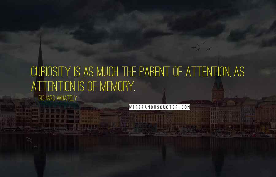 Richard Whately Quotes: Curiosity is as much the parent of attention, as attention is of memory.