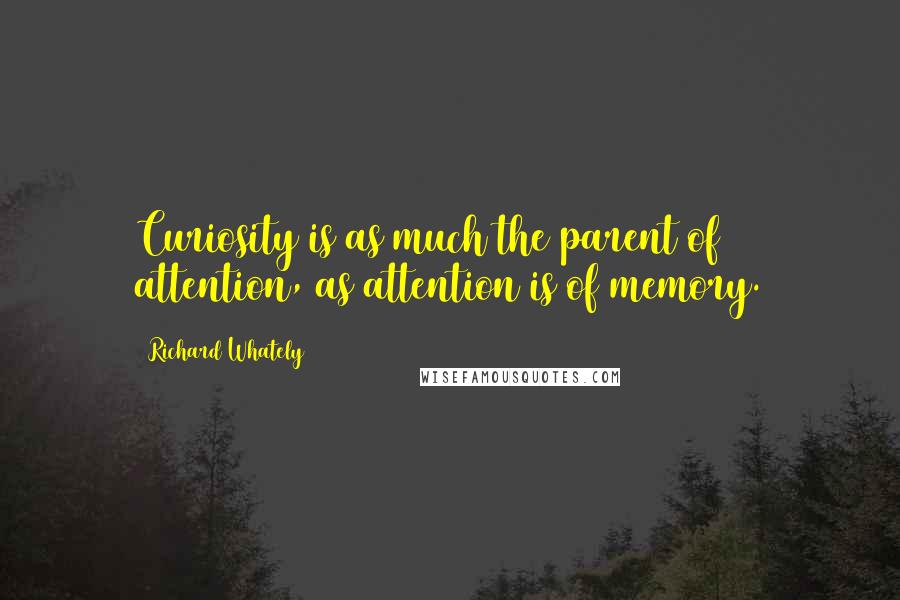 Richard Whately Quotes: Curiosity is as much the parent of attention, as attention is of memory.