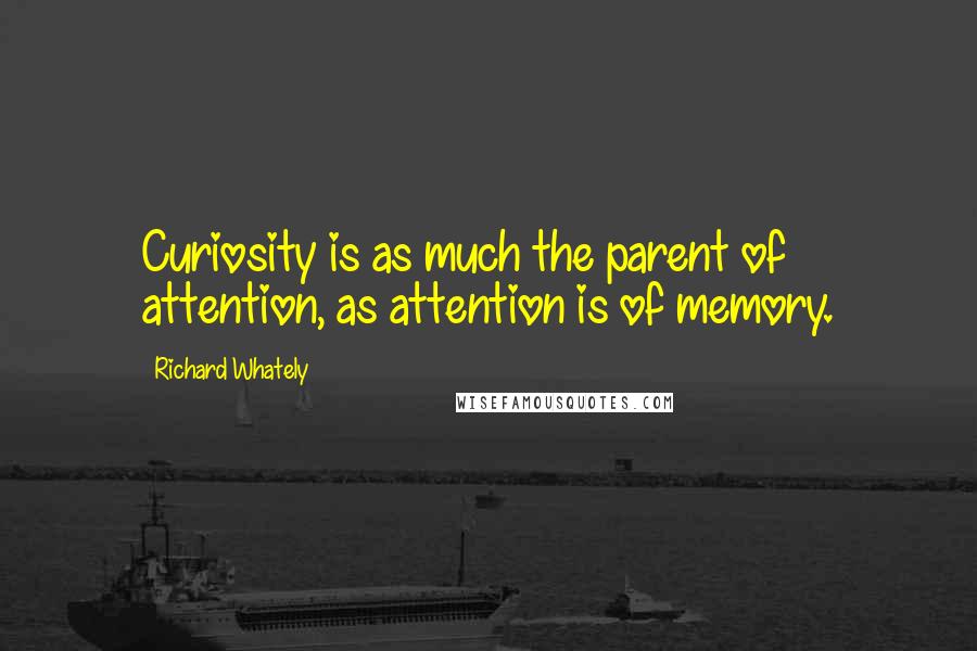 Richard Whately Quotes: Curiosity is as much the parent of attention, as attention is of memory.