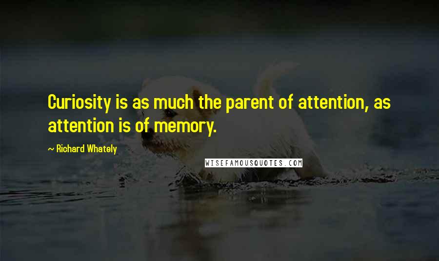 Richard Whately Quotes: Curiosity is as much the parent of attention, as attention is of memory.