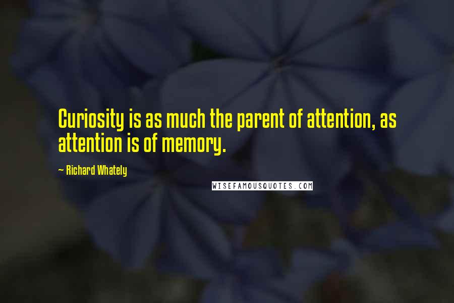 Richard Whately Quotes: Curiosity is as much the parent of attention, as attention is of memory.