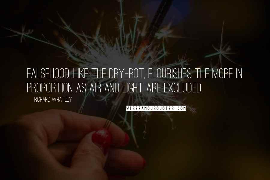 Richard Whately Quotes: Falsehood, like the dry-rot, flourishes the more in proportion as air and light are excluded.