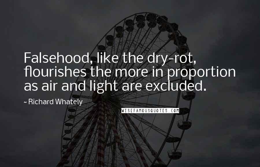 Richard Whately Quotes: Falsehood, like the dry-rot, flourishes the more in proportion as air and light are excluded.