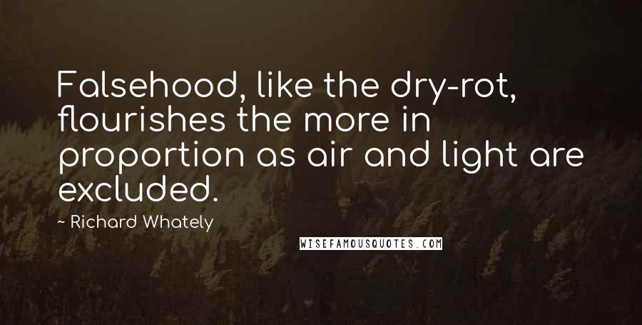 Richard Whately Quotes: Falsehood, like the dry-rot, flourishes the more in proportion as air and light are excluded.