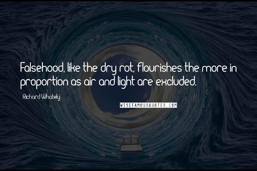 Richard Whately Quotes: Falsehood, like the dry-rot, flourishes the more in proportion as air and light are excluded.