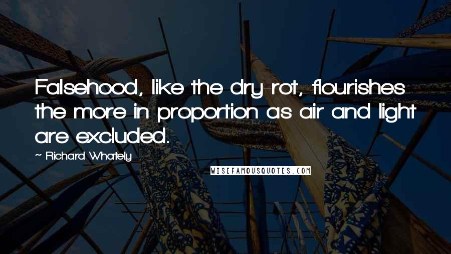 Richard Whately Quotes: Falsehood, like the dry-rot, flourishes the more in proportion as air and light are excluded.