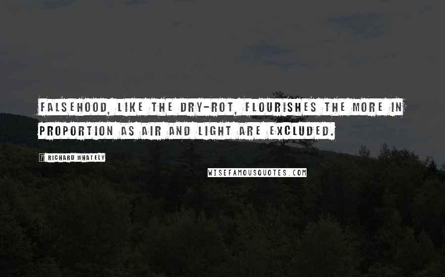 Richard Whately Quotes: Falsehood, like the dry-rot, flourishes the more in proportion as air and light are excluded.