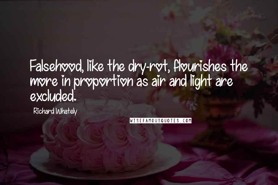 Richard Whately Quotes: Falsehood, like the dry-rot, flourishes the more in proportion as air and light are excluded.