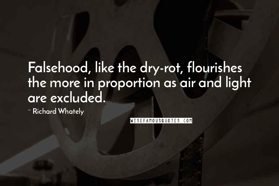 Richard Whately Quotes: Falsehood, like the dry-rot, flourishes the more in proportion as air and light are excluded.