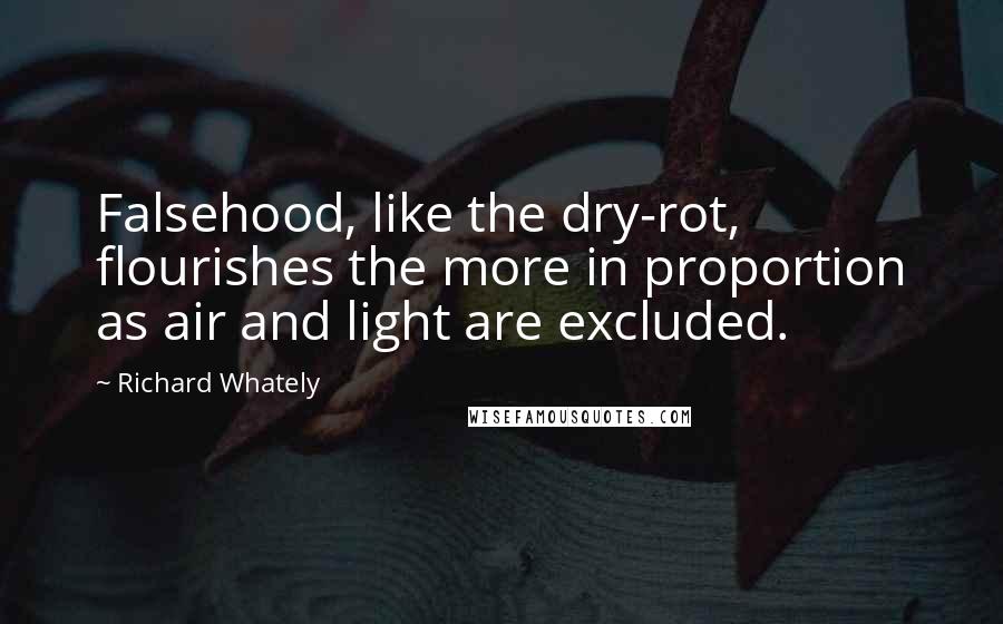 Richard Whately Quotes: Falsehood, like the dry-rot, flourishes the more in proportion as air and light are excluded.