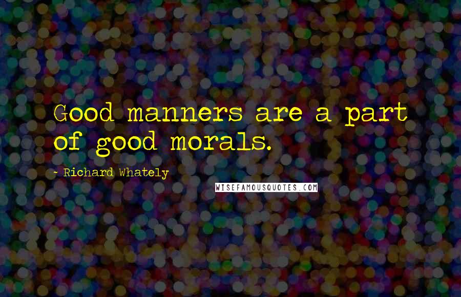 Richard Whately Quotes: Good manners are a part of good morals.