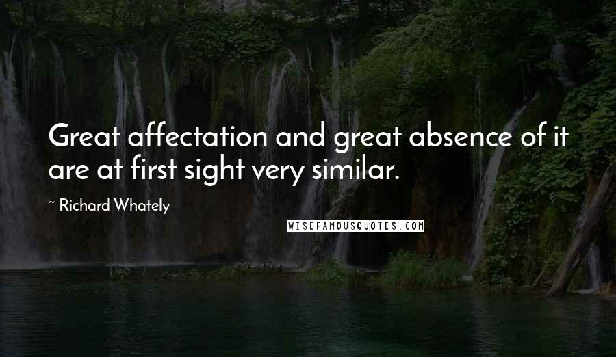 Richard Whately Quotes: Great affectation and great absence of it are at first sight very similar.