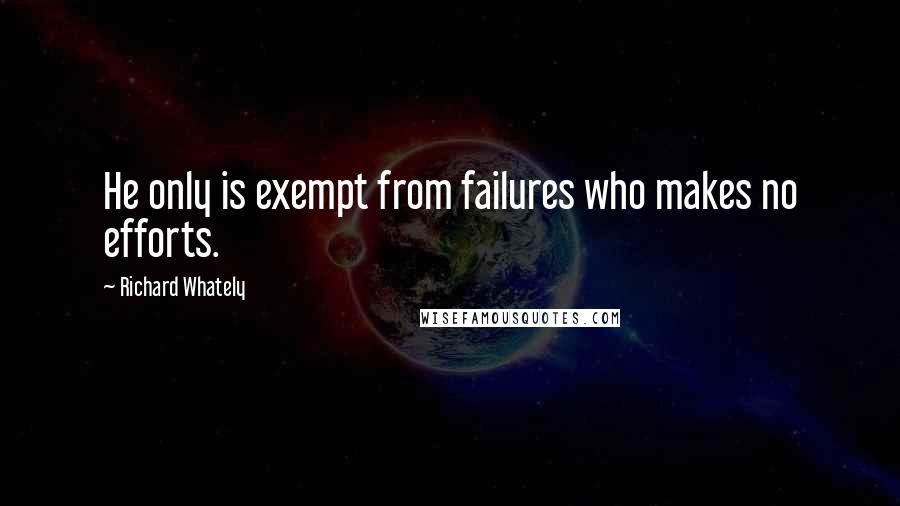 Richard Whately Quotes: He only is exempt from failures who makes no efforts.