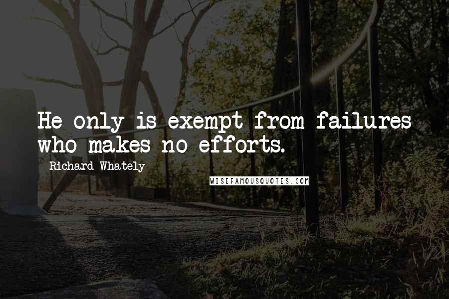 Richard Whately Quotes: He only is exempt from failures who makes no efforts.