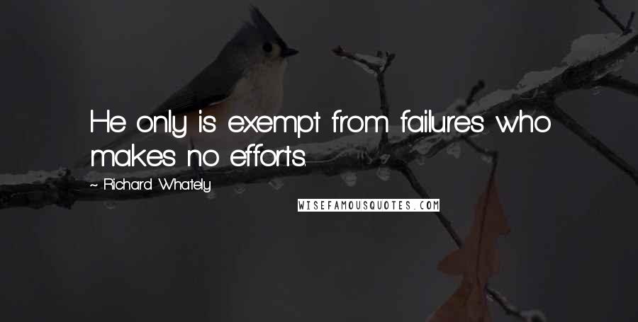 Richard Whately Quotes: He only is exempt from failures who makes no efforts.