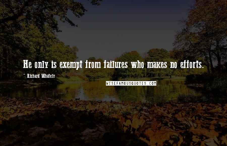 Richard Whately Quotes: He only is exempt from failures who makes no efforts.
