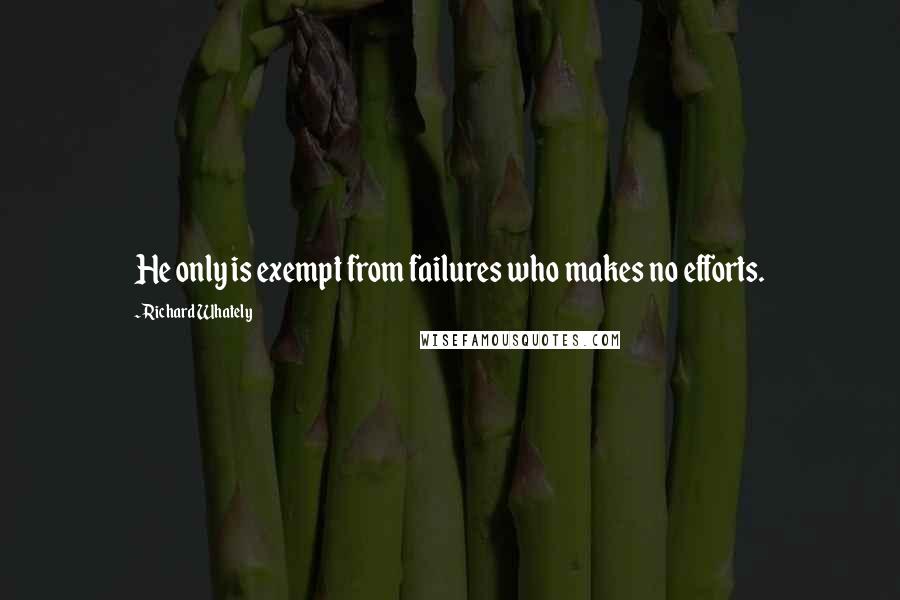 Richard Whately Quotes: He only is exempt from failures who makes no efforts.