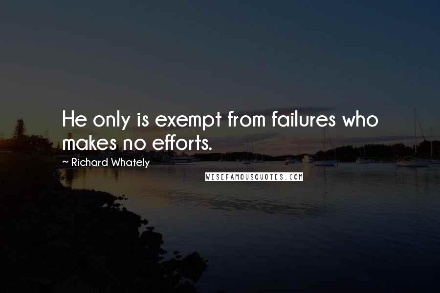 Richard Whately Quotes: He only is exempt from failures who makes no efforts.