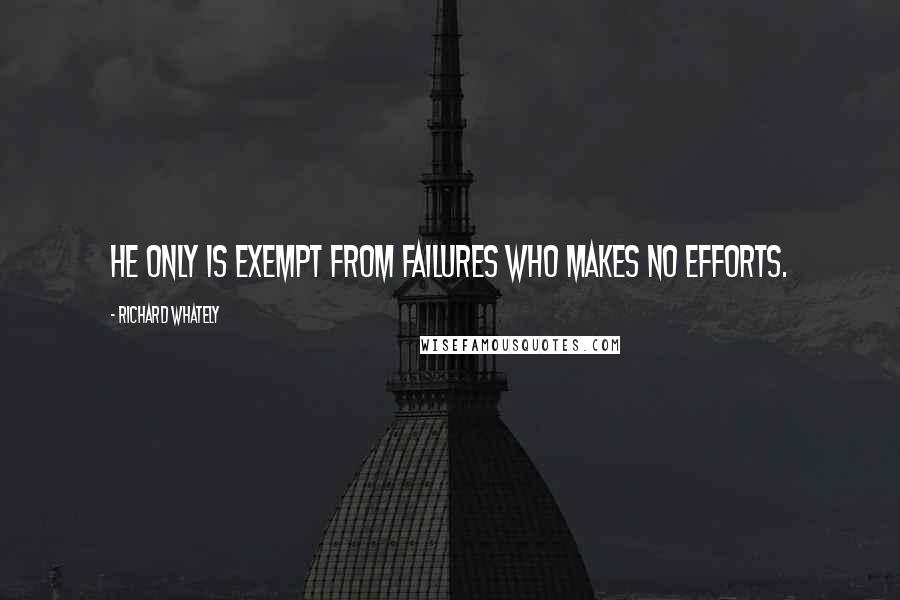 Richard Whately Quotes: He only is exempt from failures who makes no efforts.