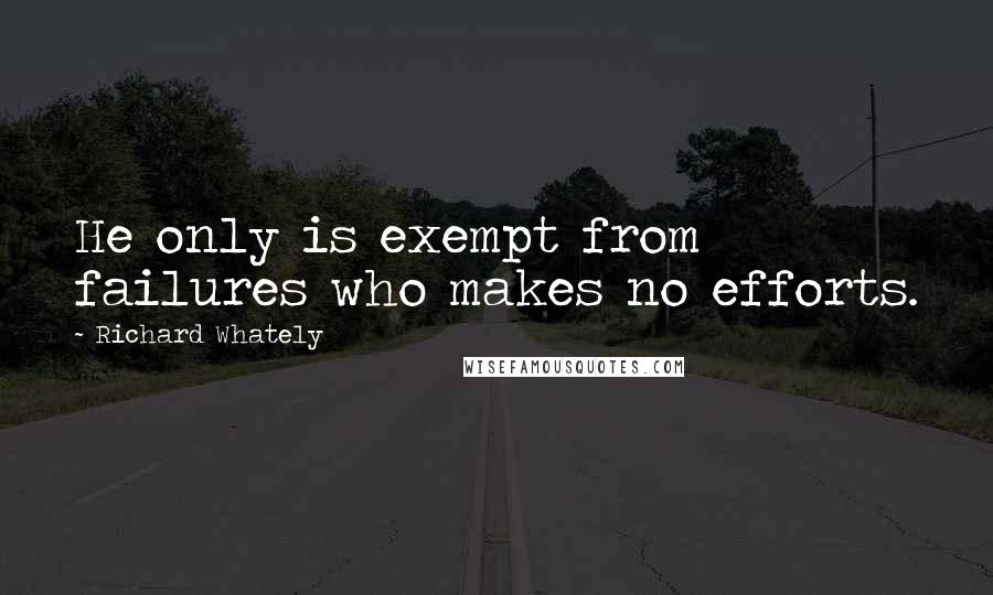 Richard Whately Quotes: He only is exempt from failures who makes no efforts.