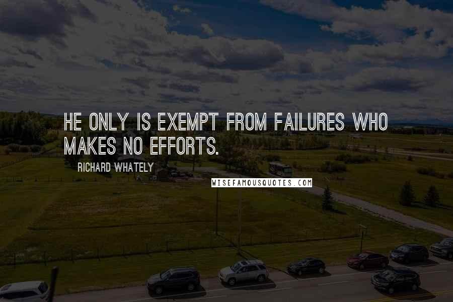 Richard Whately Quotes: He only is exempt from failures who makes no efforts.