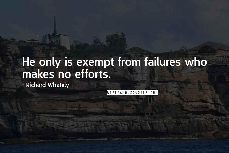 Richard Whately Quotes: He only is exempt from failures who makes no efforts.