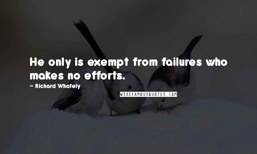 Richard Whately Quotes: He only is exempt from failures who makes no efforts.