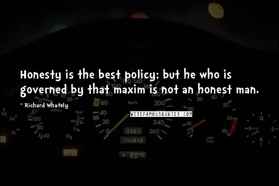 Richard Whately Quotes: Honesty is the best policy; but he who is governed by that maxim is not an honest man.