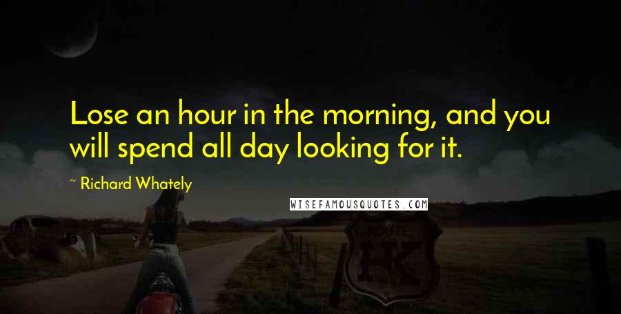 Richard Whately Quotes: Lose an hour in the morning, and you will spend all day looking for it.