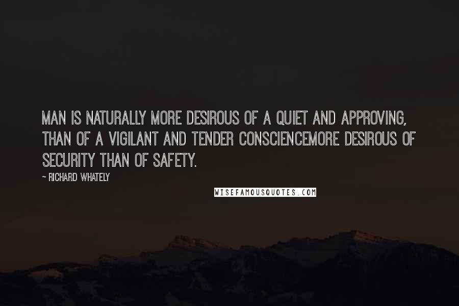 Richard Whately Quotes: Man is naturally more desirous of a quiet and approving, than of a vigilant and tender consciencemore desirous of security than of safety.