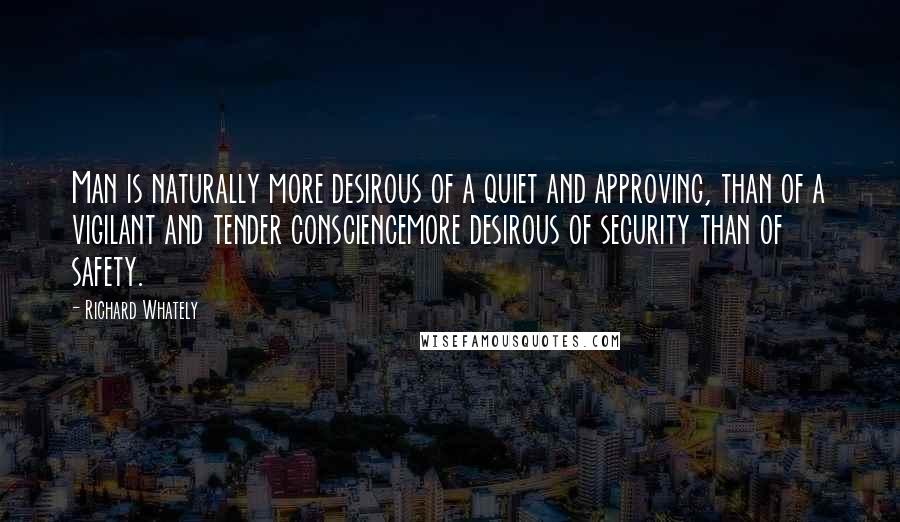 Richard Whately Quotes: Man is naturally more desirous of a quiet and approving, than of a vigilant and tender consciencemore desirous of security than of safety.