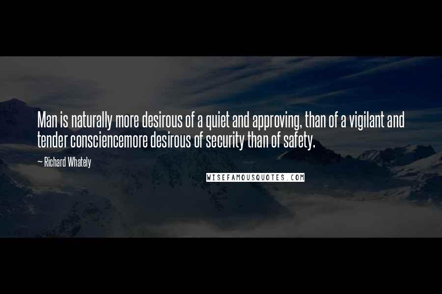 Richard Whately Quotes: Man is naturally more desirous of a quiet and approving, than of a vigilant and tender consciencemore desirous of security than of safety.