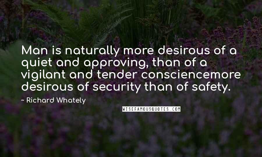 Richard Whately Quotes: Man is naturally more desirous of a quiet and approving, than of a vigilant and tender consciencemore desirous of security than of safety.