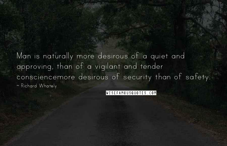 Richard Whately Quotes: Man is naturally more desirous of a quiet and approving, than of a vigilant and tender consciencemore desirous of security than of safety.