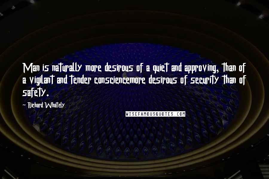 Richard Whately Quotes: Man is naturally more desirous of a quiet and approving, than of a vigilant and tender consciencemore desirous of security than of safety.