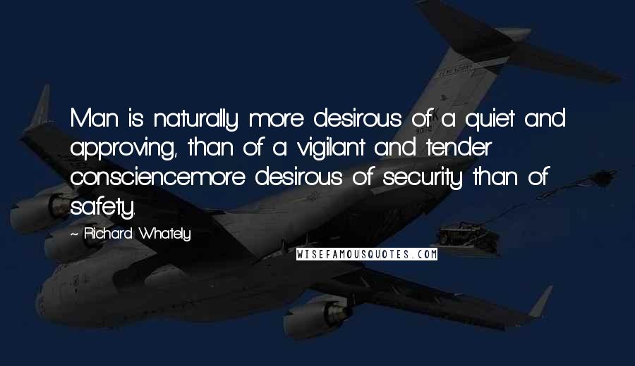 Richard Whately Quotes: Man is naturally more desirous of a quiet and approving, than of a vigilant and tender consciencemore desirous of security than of safety.