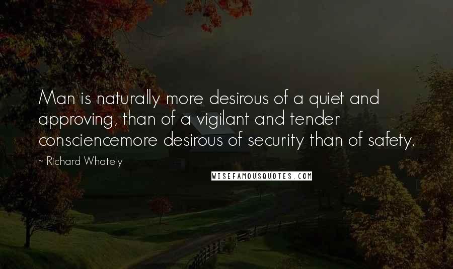 Richard Whately Quotes: Man is naturally more desirous of a quiet and approving, than of a vigilant and tender consciencemore desirous of security than of safety.