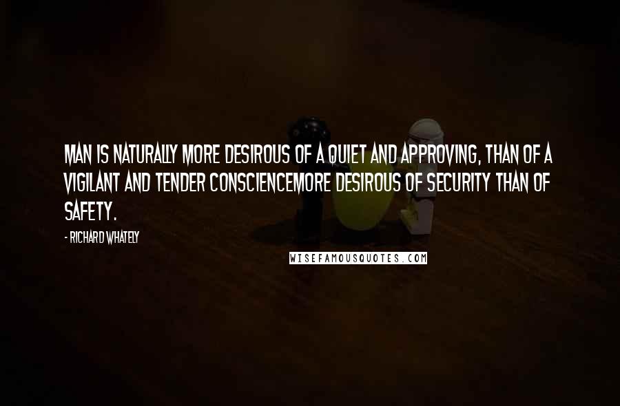 Richard Whately Quotes: Man is naturally more desirous of a quiet and approving, than of a vigilant and tender consciencemore desirous of security than of safety.