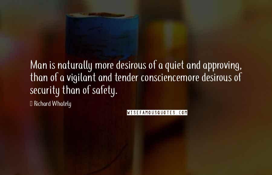 Richard Whately Quotes: Man is naturally more desirous of a quiet and approving, than of a vigilant and tender consciencemore desirous of security than of safety.