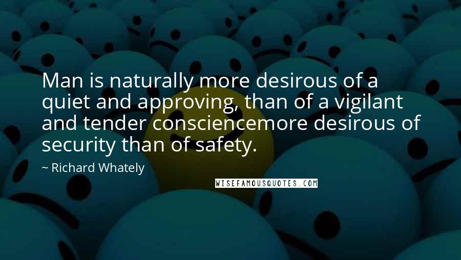 Richard Whately Quotes: Man is naturally more desirous of a quiet and approving, than of a vigilant and tender consciencemore desirous of security than of safety.