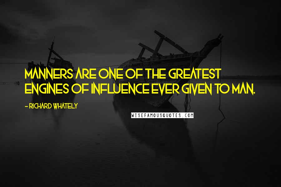 Richard Whately Quotes: Manners are one of the greatest engines of influence ever given to man.