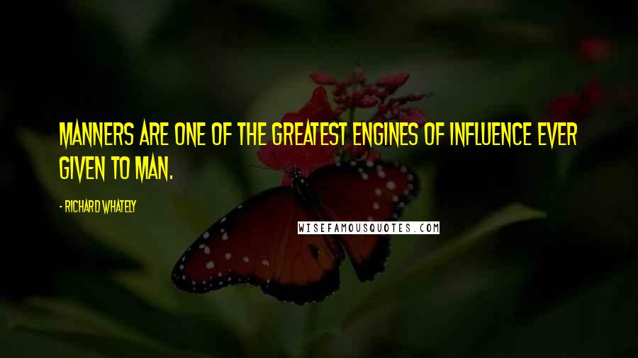 Richard Whately Quotes: Manners are one of the greatest engines of influence ever given to man.