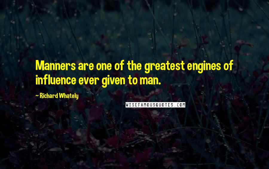 Richard Whately Quotes: Manners are one of the greatest engines of influence ever given to man.