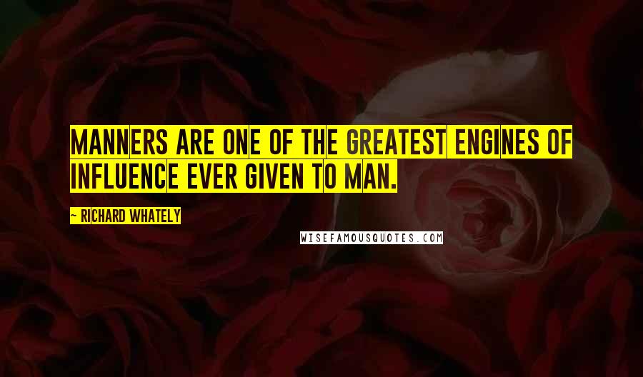 Richard Whately Quotes: Manners are one of the greatest engines of influence ever given to man.