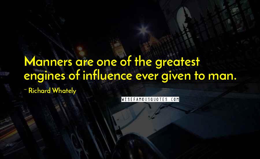 Richard Whately Quotes: Manners are one of the greatest engines of influence ever given to man.